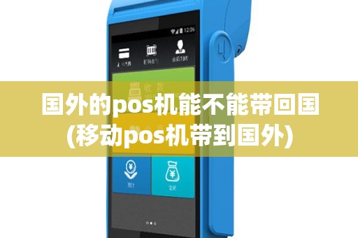 国外的pos机能不能带回国(移动pos机带到国外)