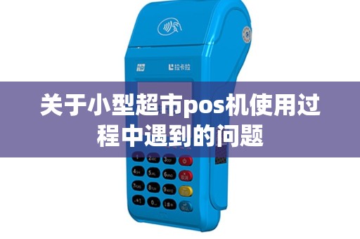 关于小型超市pos机使用过程中遇到的问题