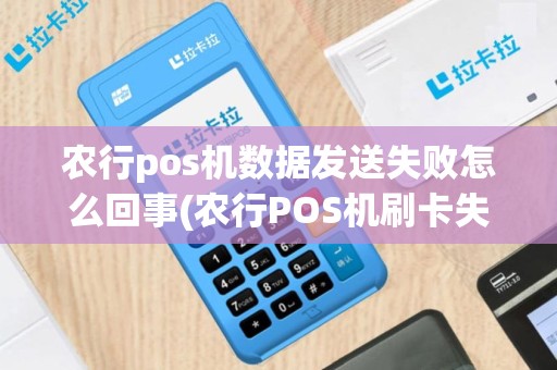 农行pos机数据发送失败怎么回事(农行POS机刷卡失败有短信)
