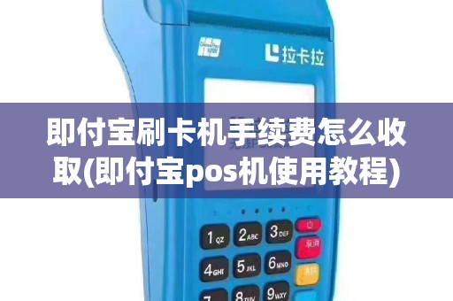 即付宝刷卡机手续费怎么收取(即付宝pos机使用教程)