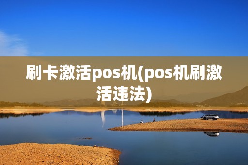 刷卡激活pos机(pos机刷激活违法)