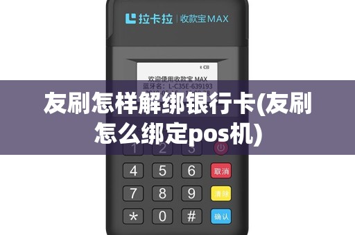 友刷怎样解绑银行卡(友刷怎么绑定pos机)
