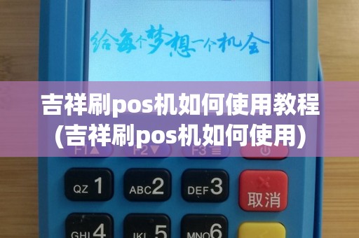 吉祥刷pos机如何使用教程(吉祥刷pos机如何使用)