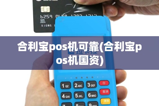 合利宝pos机可靠(合利宝pos机国资)