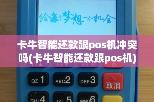 卡牛智能还款跟pos机冲突吗(卡牛智能还款跟pos机)