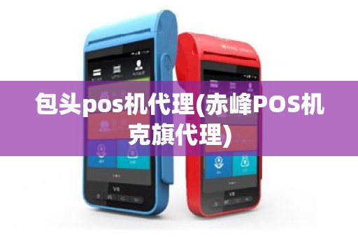 包头pos机代理(赤峰POS机克旗代理)