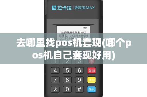 去哪里找pos机套现(哪个pos机自己套现好用)