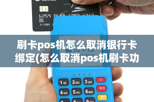 刷卡pos机怎么取消银行卡绑定(怎么取消pos机刷卡功能)