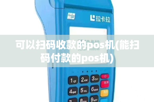 可以扫码收款的pos机(能扫码付款的pos机)