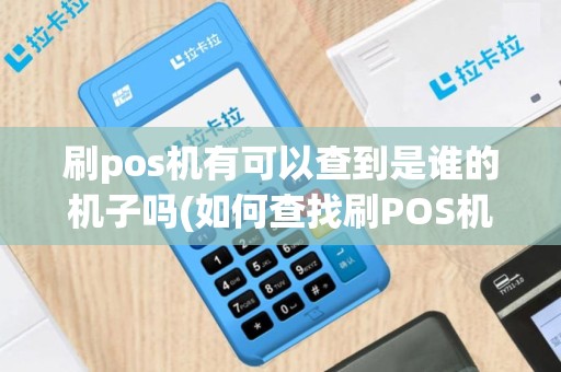 刷pos机有可以查到是谁的机子吗(如何查找刷POS机的证据)