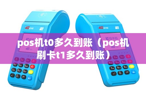 pos机t0多久到账（pos机刷卡t1多久到账）