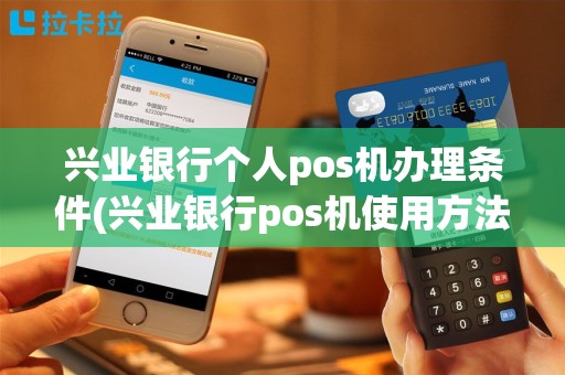 兴业银行个人pos机办理条件(兴业银行pos机使用方法)