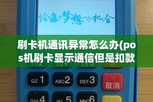 刷卡机通讯异常怎么办(pos机刷卡显示通信但是扣款)