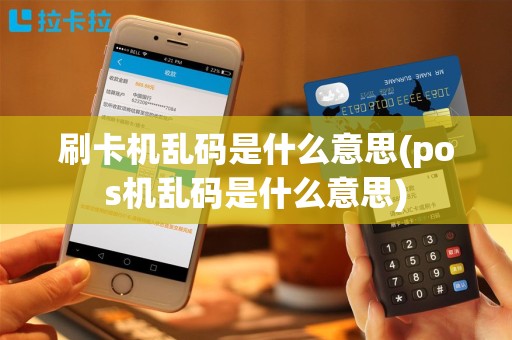刷卡机乱码是什么意思(pos机乱码是什么意思)