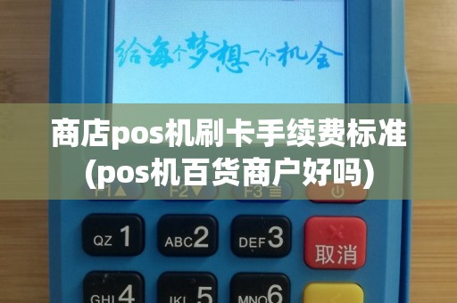 商店pos机刷卡手续费标准(pos机百货商户好吗)