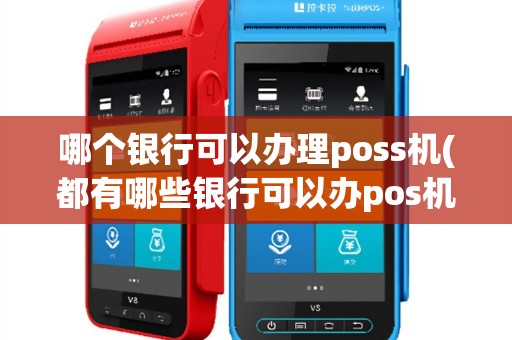 哪个银行可以办理poss机(都有哪些银行可以办pos机)