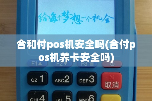 合和付pos机安全吗(合付pos机养卡安全吗)