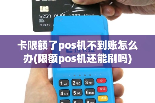 卡限额了pos机不到账怎么办(限额pos机还能刷吗)