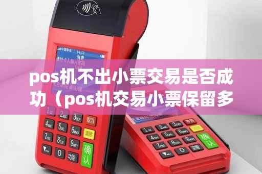 pos机不出小票交易是否成功（pos机交易小票保留多久）