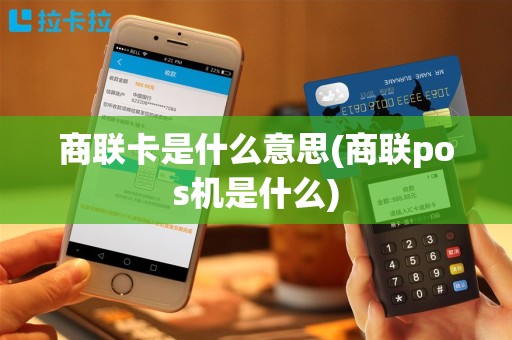 商联卡是什么意思(商联pos机是什么)