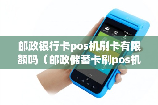 邮政银行卡pos机刷卡有限额吗（邮政储蓄卡刷pos机什么时候到账）