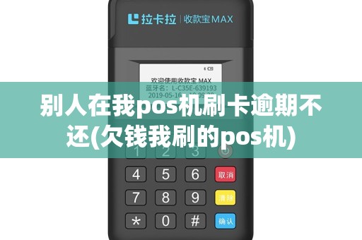 别人在我pos机刷卡逾期不还(欠钱我刷的pos机)