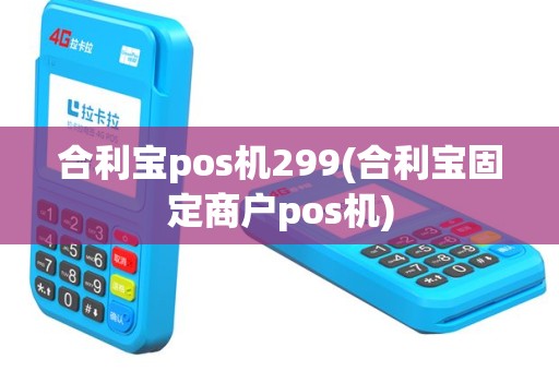 合利宝pos机299(合利宝固定商户pos机)