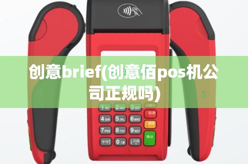 创意brief(创意佰pos机公司正规吗)