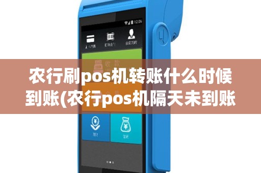 农行刷pos机转账什么时候到账(农行pos机隔天未到账)