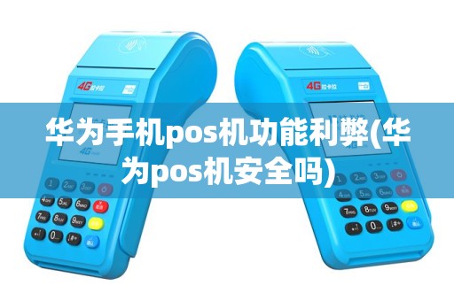 华为手机pos机功能利弊(华为pos机安全吗)