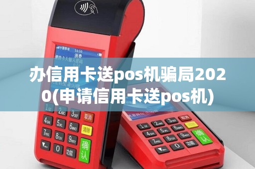 办信用卡送pos机骗局2020(申请信用卡送pos机)