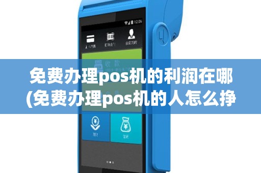 免费办理pos机的利润在哪(免费办理pos机的人怎么挣钱)