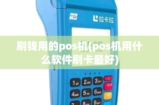 刷钱用的pos机(pos机用什么软件刷卡最好)