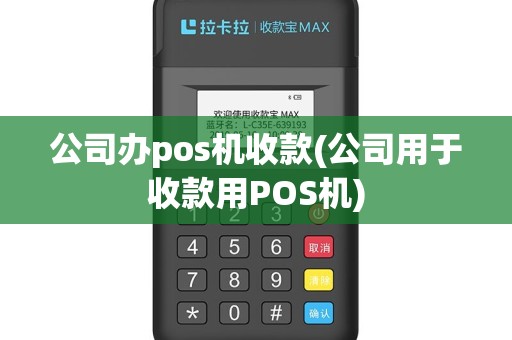 公司办pos机收款(公司用于收款用POS机)
