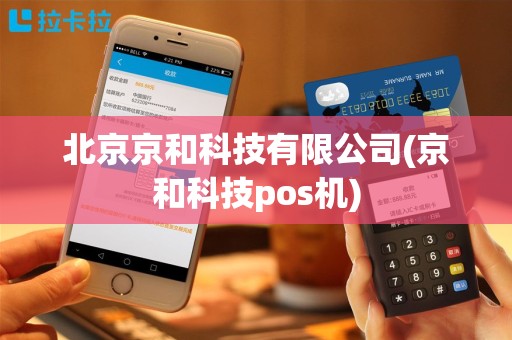 北京京和科技有限公司(京和科技pos机)