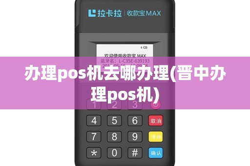 办理pos机去哪办理(晋中办理pos机)