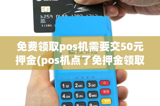免费领取pos机需要交50元押金(pos机点了免押金领取)