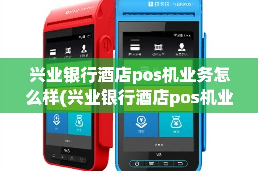 兴业银行酒店pos机业务怎么样(兴业银行酒店pos机业务)