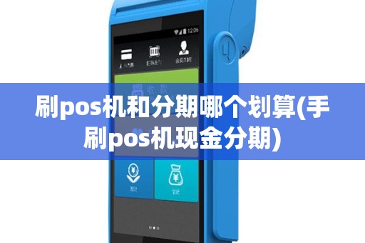 刷pos机和分期哪个划算(手刷pos机现金分期)