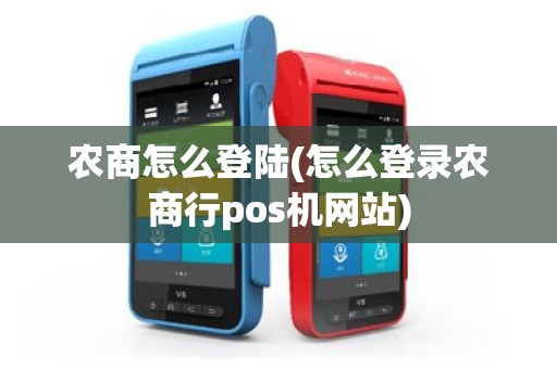 农商怎么登陆(怎么登录农商行pos机网站)