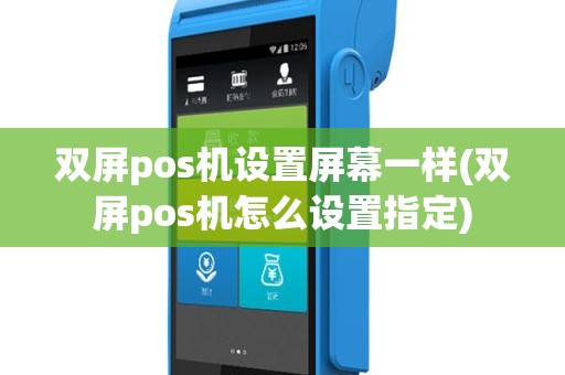 双屏pos机设置屏幕一样(双屏pos机怎么设置指定)