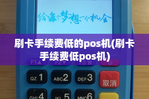 刷卡手续费低的pos机(刷卡手续费低pos机)