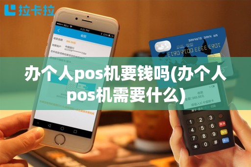办个人pos机要钱吗(办个人pos机需要什么)
