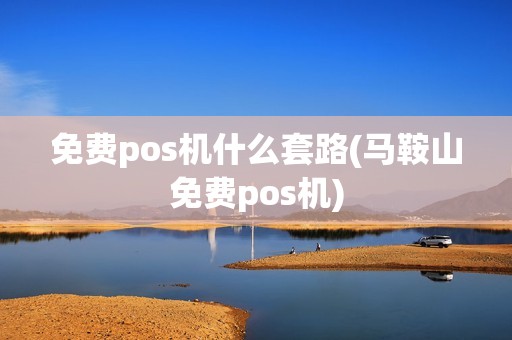 免费pos机什么套路(马鞍山免费pos机)
