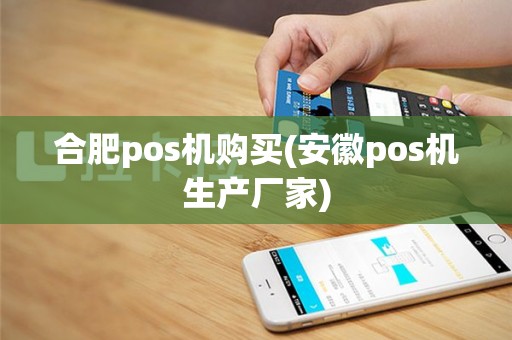 合肥pos机购买(安徽pos机生产厂家)