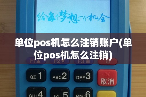 单位pos机怎么注销账户(单位pos机怎么注销)
