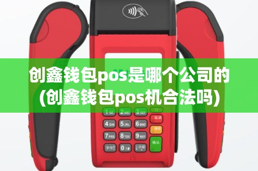 创鑫钱包pos是哪个公司的(创鑫钱包pos机合法吗)