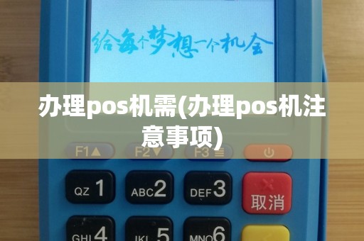 办理pos机需(办理pos机注意事项)