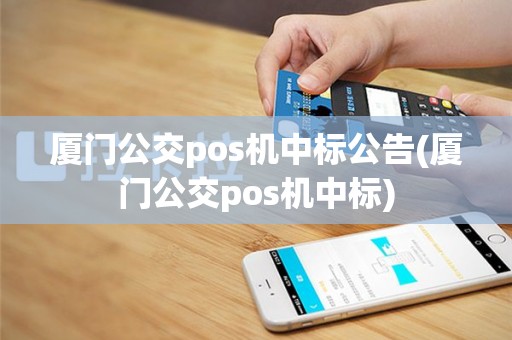 厦门公交pos机中标公告(厦门公交pos机中标)
