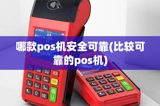 哪款pos机安全可靠(比较可靠的pos机)